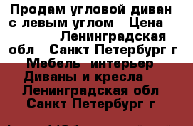 Продам угловой диван  с левым углом › Цена ­ 30 000 - Ленинградская обл., Санкт-Петербург г. Мебель, интерьер » Диваны и кресла   . Ленинградская обл.,Санкт-Петербург г.